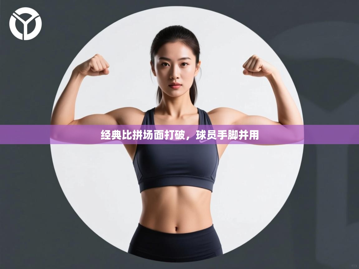 经典比拼场面打破，球员手脚并用  第2张