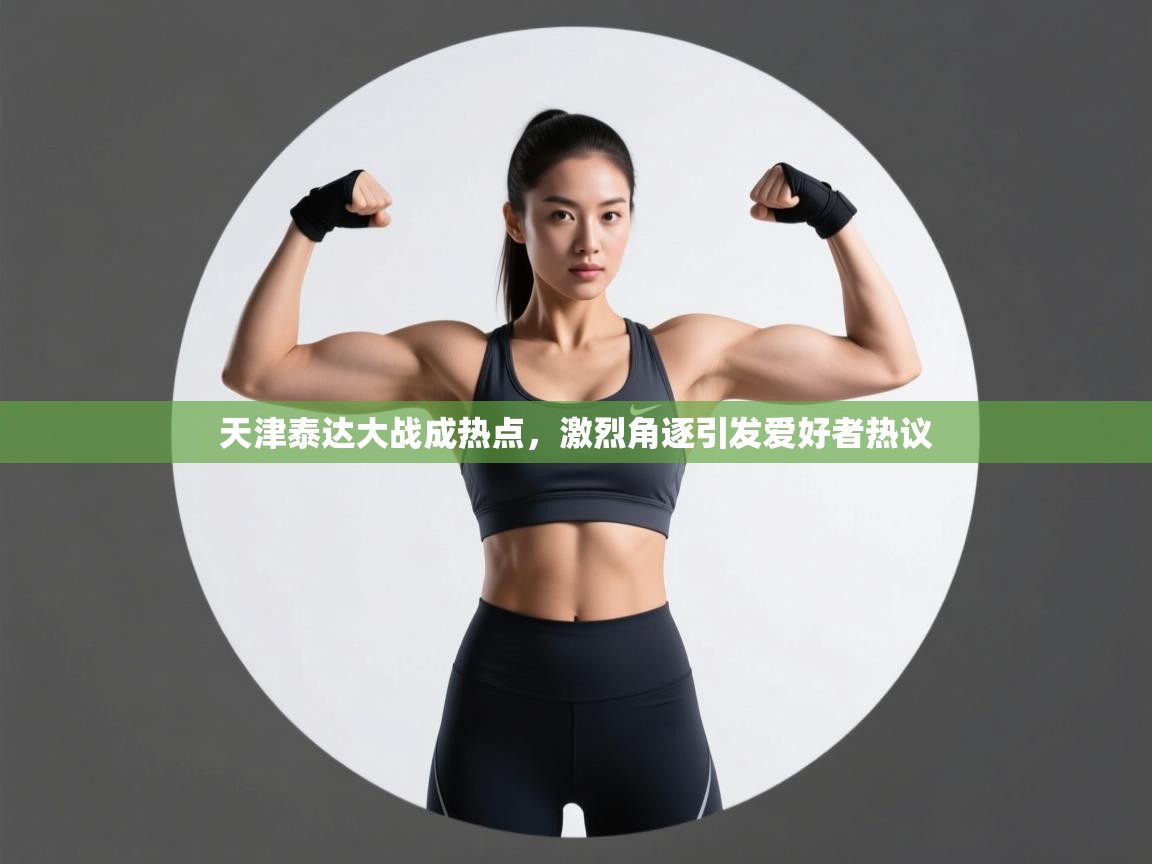 天津泰达大战成热点,激烈角逐引发爱好者热议 第1张